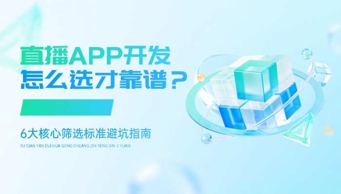 直播APP开发公司怎么选才靠谱？6大核心筛选标准避坑指南