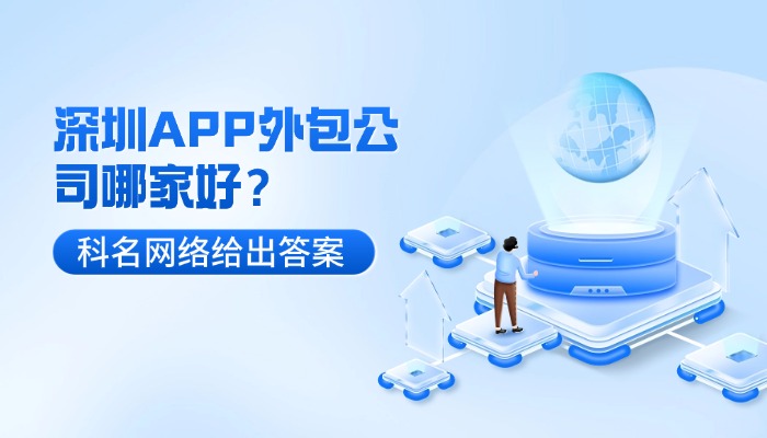 深圳APP外包公司哪家好？科名网络用实力给出最优答案