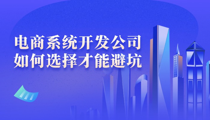 深圳电商系统开发公司如何选择才能闭坑