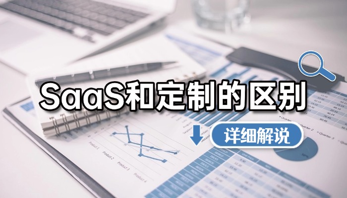 SaaS系统和定制系统的区别在哪里？企业数字化选型指南